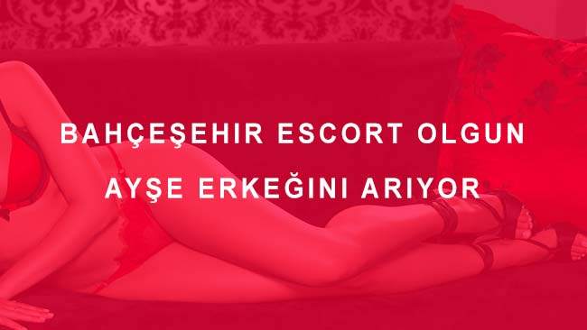 Bahçeşehir Escort Olgun Ayşe Erkeğini Arıyor