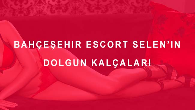 Bahçeşehir Escort Selen’in Dolgun Kalçaları