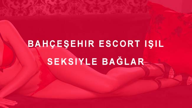 Bahçeşehir Escort Işıl Seksiyle Bağlar