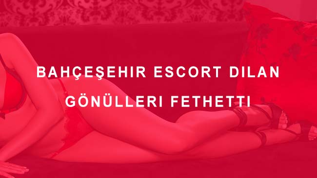 Bahçeşehir Escort Dilan Gönülleri Fethetti