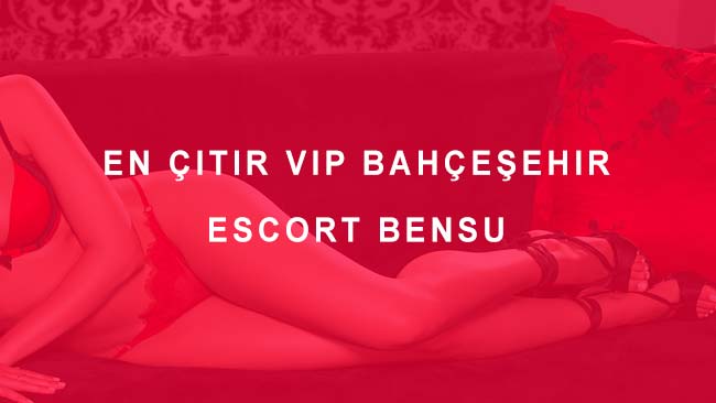 En Çıtır Vip Bahçeşehir Escort Bensu