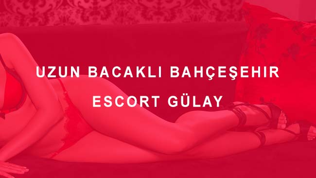 Uzun Bacaklı Bahçeşehir Escort Gülay