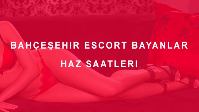 Bahçeşehir Escort Bayanlar Haz Saatleri