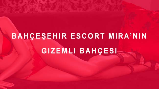 Bahçeşehir Escort Mira’nın Gizemli Bahçesi