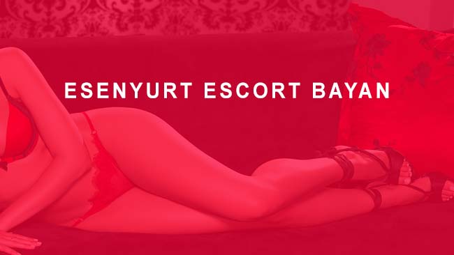 Esenyurt Escort Bayan