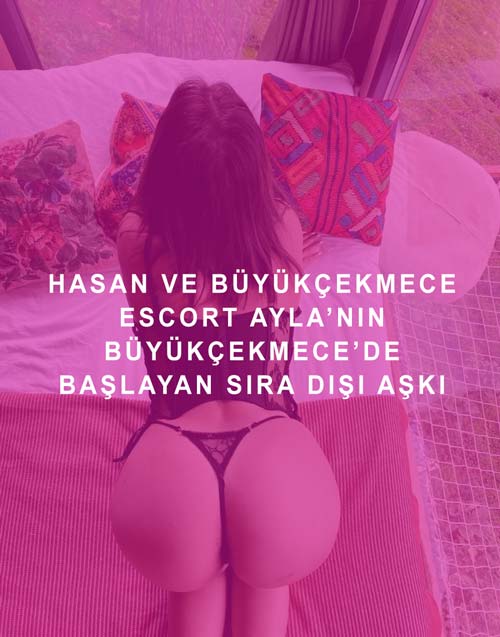 Hasan ve Büyükçekmece Escort Ayla’nın Büyükçekmece’de Başlayan Sıra Dışı Aşkı