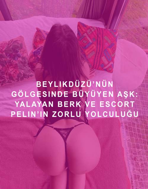 Beylikdüzü’nün Gölgesinde Büyüyen Aşk: Yalayan Berk ve Escort Pelin’in Zorlu Yolculuğu