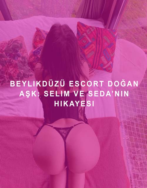 Beylikdüzü Escort Doğan Aşk: Selim ve Seda’nın Hikayesi