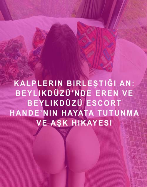 Kalplerin Birleştiği An: Beylikdüzü’nde Eren ve Beylikdüzü Escort Hande’nin Hayata Tutunma ve Aşk Hikayesi