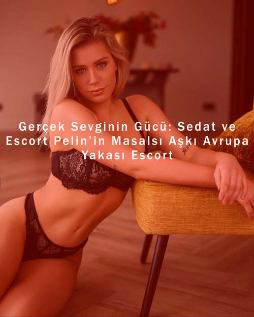 Gerçek Sevginin Gücü: Sedat ve Escort Pelin’in Masalsı Aşkı Avrupa Yakası Escort