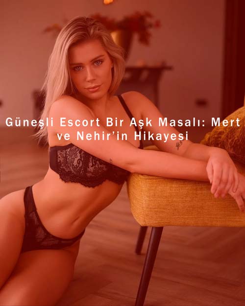 Güneşli Escort Bir Aşk Masalı: Mert ve Nehir’in Hikayesi